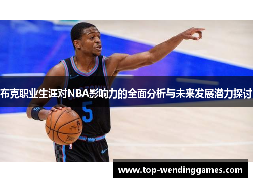 布克职业生涯对NBA影响力的全面分析与未来发展潜力探讨