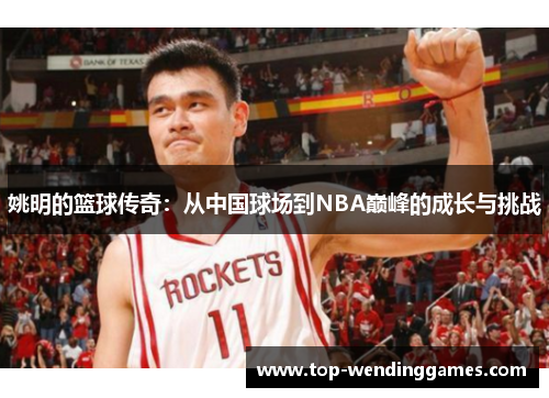 姚明的篮球传奇：从中国球场到NBA巅峰的成长与挑战