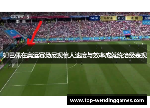 姆巴佩在奥运赛场展现惊人速度与效率成就统治级表现