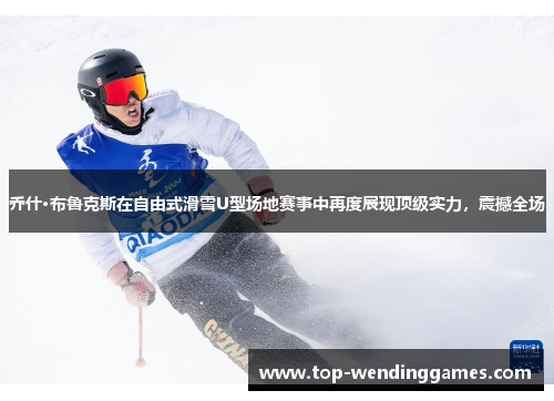 乔什·布鲁克斯在自由式滑雪U型场地赛事中再度展现顶级实力，震撼全场