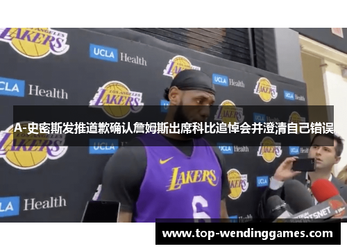 A-史密斯发推道歉确认詹姆斯出席科比追悼会并澄清自己错误