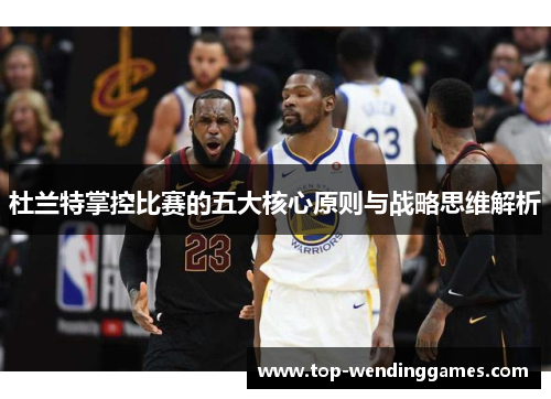 杜兰特掌控比赛的五大核心原则与战略思维解析