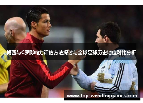 梅西与C罗影响力评估方法探讨与全球足球历史地位对比分析