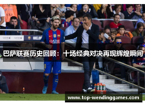 巴萨联赛历史回顾：十场经典对决再现辉煌瞬间