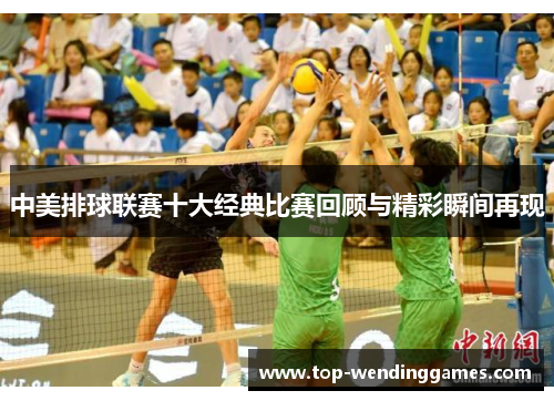 中美排球联赛十大经典比赛回顾与精彩瞬间再现