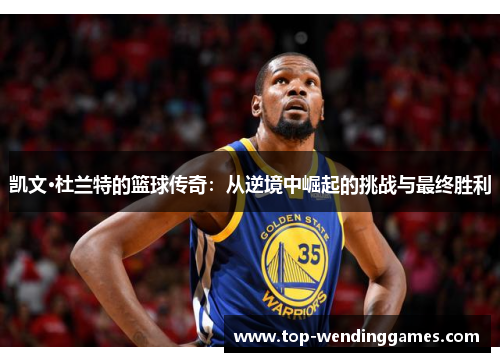 凯文·杜兰特的篮球传奇：从逆境中崛起的挑战与最终胜利