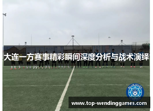 大连一方赛事精彩瞬间深度分析与战术演绎