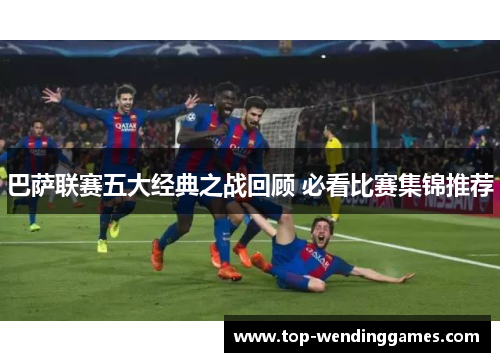 巴萨联赛五大经典之战回顾 必看比赛集锦推荐