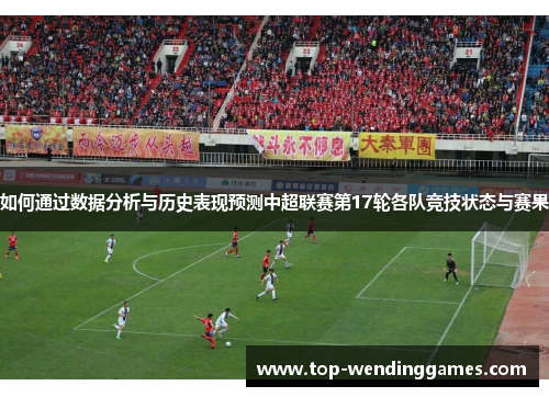 如何通过数据分析与历史表现预测中超联赛第17轮各队竞技状态与赛果