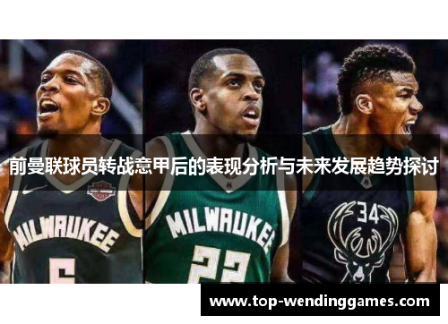 前曼联球员转战意甲后的表现分析与未来发展趋势探讨