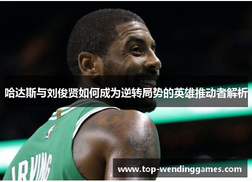 哈达斯与刘俊贤如何成为逆转局势的英雄推动者解析