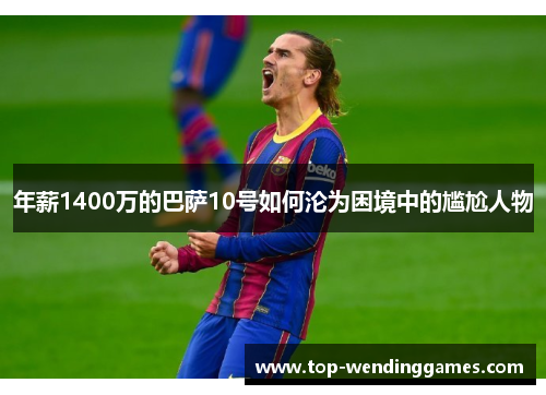 年薪1400万的巴萨10号如何沦为困境中的尴尬人物