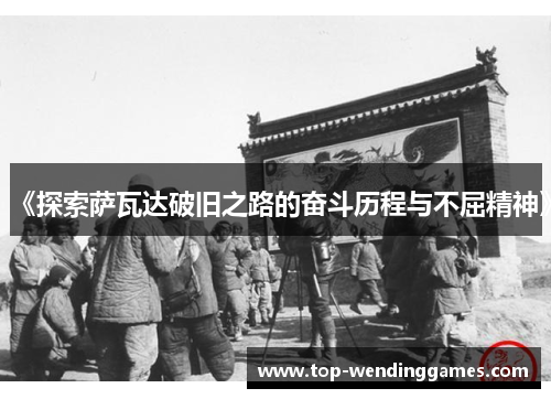 《探索萨瓦达破旧之路的奋斗历程与不屈精神》