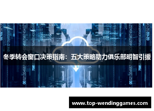 冬季转会窗口决策指南：五大策略助力俱乐部明智引援
