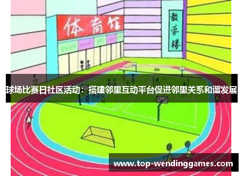 球场比赛日社区活动：搭建邻里互动平台促进邻里关系和谐发展