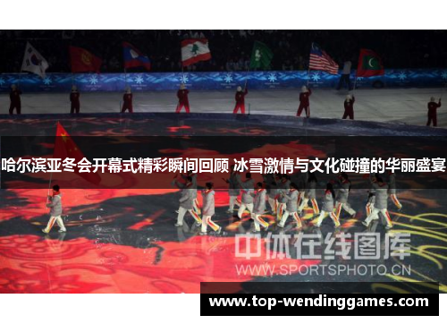 哈尔滨亚冬会开幕式精彩瞬间回顾 冰雪激情与文化碰撞的华丽盛宴