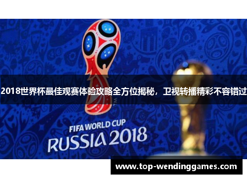 2018世界杯最佳观赛体验攻略全方位揭秘，卫视转播精彩不容错过