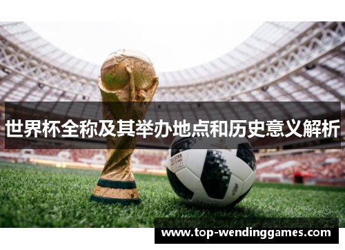 世界杯全称及其举办地点和历史意义解析
