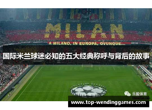 国际米兰球迷必知的五大经典称呼与背后的故事