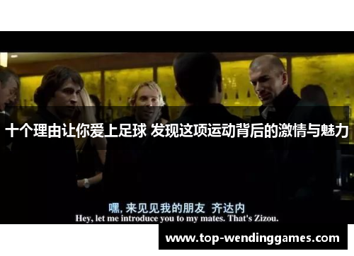 十个理由让你爱上足球 发现这项运动背后的激情与魅力