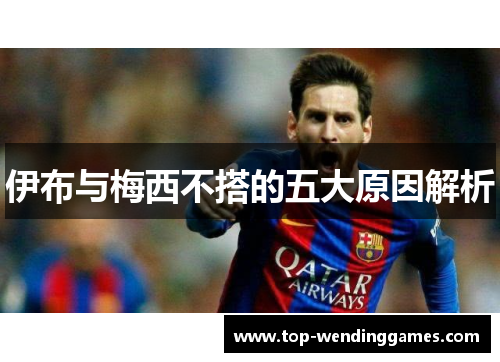 伊布与梅西不搭的五大原因解析 伊布与梅西不搭的五大原因解析