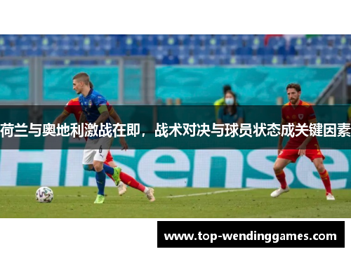 荷兰与奥地利激战在即,战术对决与球员状态成关键因素 荷兰与奥地利激战在即,战术对决与球员状态成关键因素