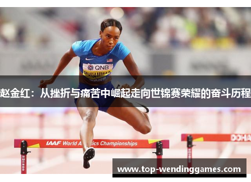 赵金红:从挫折与痛苦中崛起走向世锦赛荣耀的奋斗历程 赵金红:从挫折与痛苦中崛起走向世锦赛荣耀的奋斗历程