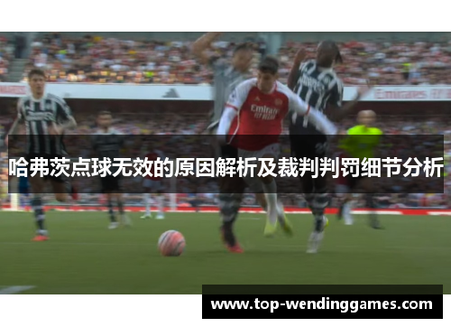 哈弗茨点球无效的原因解析及裁判判罚细节分析 哈弗茨点球无效的原因解析及裁判判罚细节分析