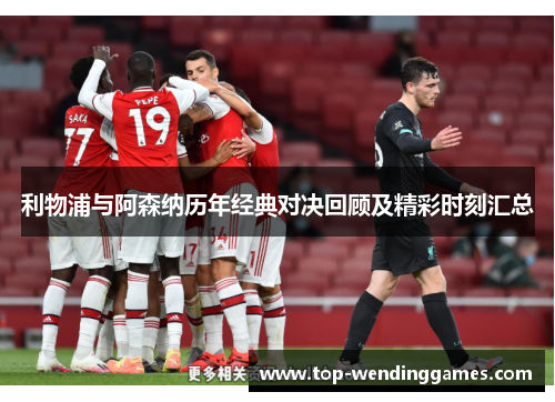利物浦与阿森纳历年经典对决回顾及精彩时刻汇总