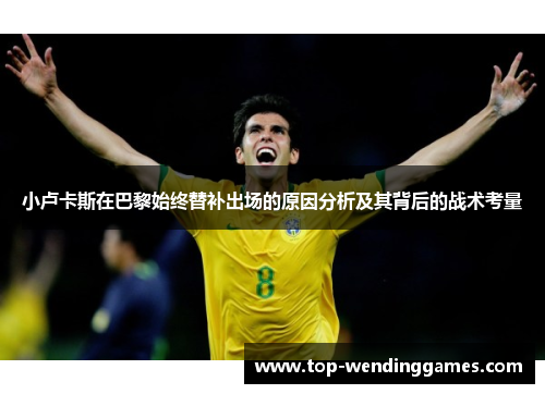 小卢卡斯在巴黎始终替补出场的原因分析及其背后的战术考量 小卢卡斯在巴黎始终替补出场的原因分析及其背后的战术考量