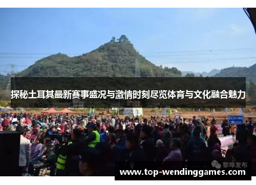 探秘土耳其最新赛事盛况与激情时刻尽览体育与文化融合魅力 探秘土耳其最新赛事盛况与激情时刻尽览体育与文化融合魅力