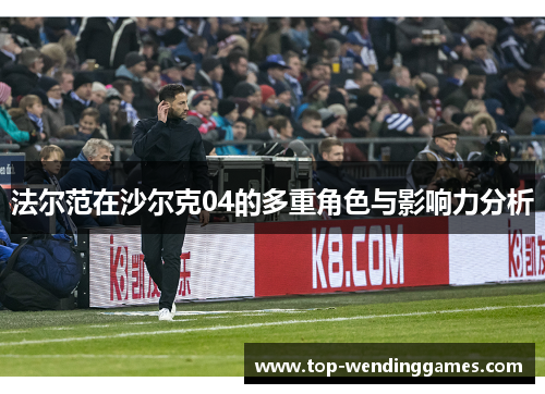 法尔范在沙尔克04的多重角色与影响力分析