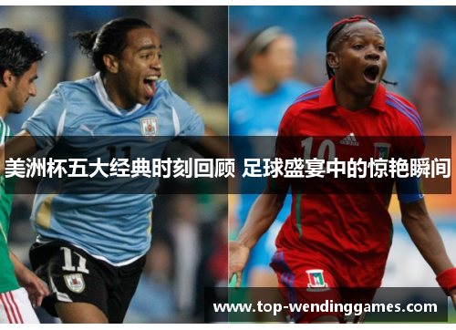 美洲杯五大经典时刻回顾 足球盛宴中的惊艳瞬间