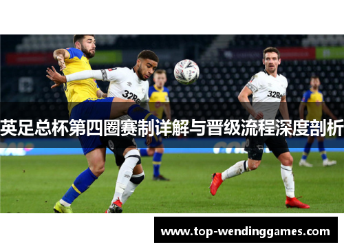 英足总杯第四圈赛制详解与晋级流程深度剖析 英足总杯第四圈赛制详解与晋级流程深度剖析