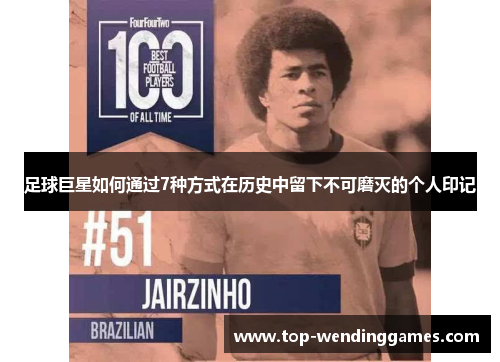 足球巨星如何通过7种方式在历史中留下不可磨灭的个人印记