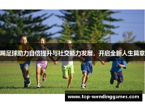 踢足球助力自信提升与社交能力发展，开启全新人生篇章