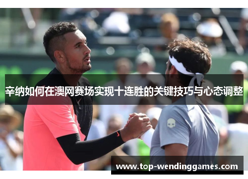 辛纳如何在澳网赛场实现十连胜的关键技巧与心态调整 辛纳如何在澳网赛场实现十连胜的关键技巧与心态调整