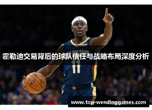 霍勒迪交易背后的球队信任与战略布局深度分析