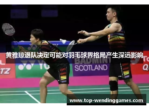 黄雅琼退队决定可能对羽毛球界格局产生深远影响