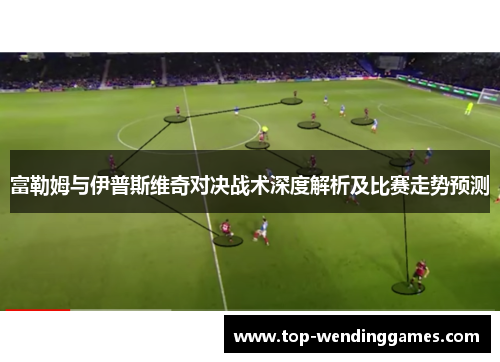 富勒姆与伊普斯维奇对决战术深度解析及比赛走势预测