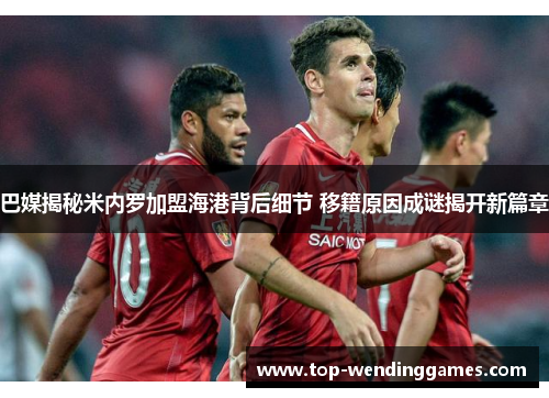 巴媒揭秘米内罗加盟海港背后细节 移籍原因成谜揭开新篇章