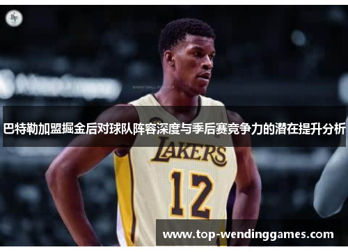 巴特勒加盟掘金后对球队阵容深度与季后赛竞争力的潜在提升分析