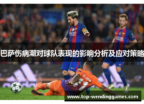 巴萨伤病潮对球队表现的影响分析及应对策略