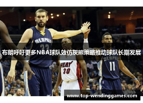 布朗呼吁更多NBA球队效仿灰熊策略推动球队长期发展