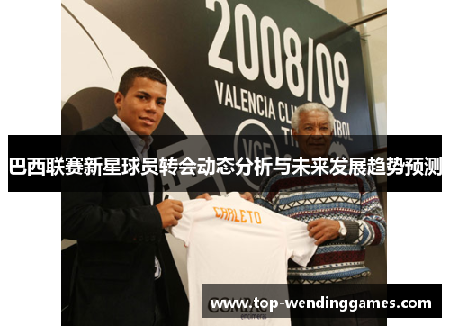 巴西联赛新星球员转会动态分析与未来发展趋势预测