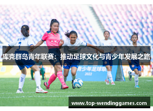库克群岛青年联赛：推动足球文化与青少年发展之路