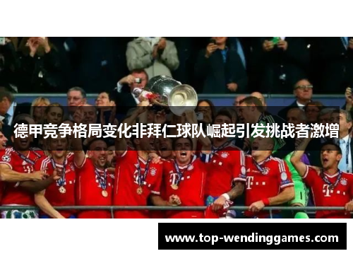 德甲竞争格局变化非拜仁球队崛起引发挑战者激增