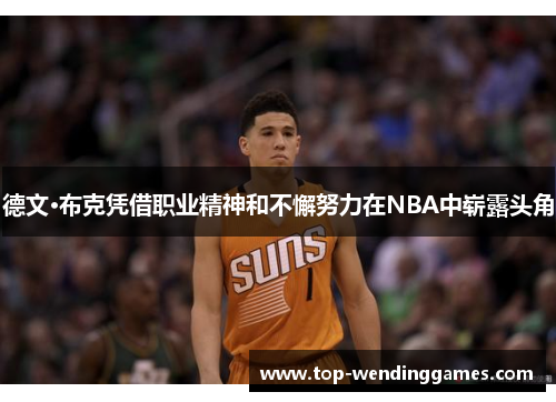 德文·布克凭借职业精神和不懈努力在NBA中崭露头角