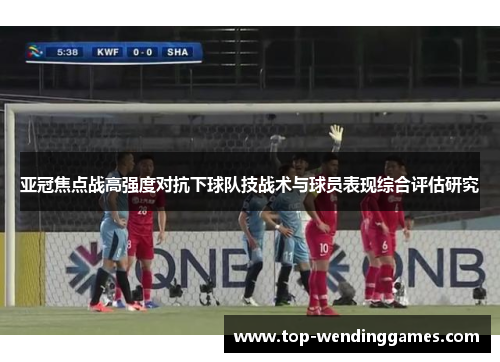 亚冠焦点战高强度对抗下球队技战术与球员表现综合评估研究