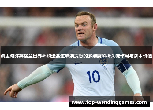 凯恩对阵英格兰世界杯预选赛进攻端贡献的多维度解析关键作用与战术价值